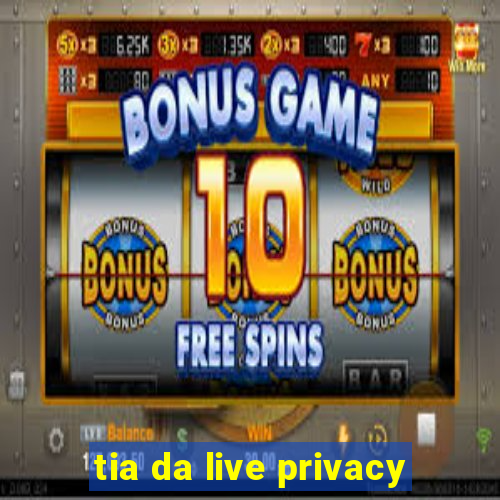 tia da live privacy