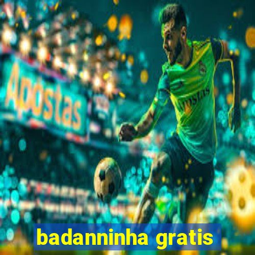 badanninha gratis