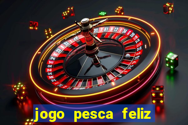 jogo pesca feliz que ganha dinheiro