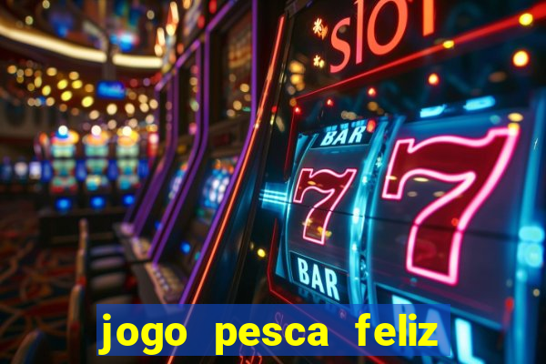 jogo pesca feliz que ganha dinheiro