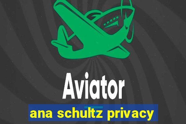 ana schultz privacy