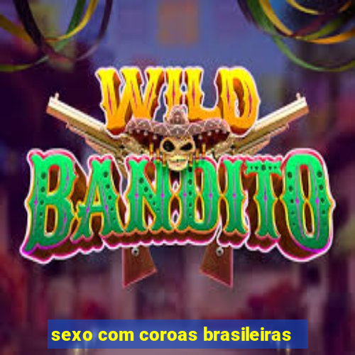 sexo com coroas brasileiras