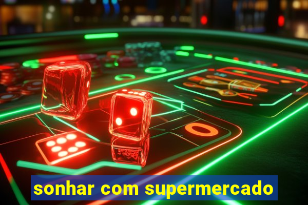 sonhar com supermercado