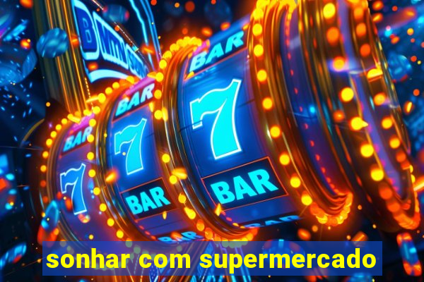 sonhar com supermercado