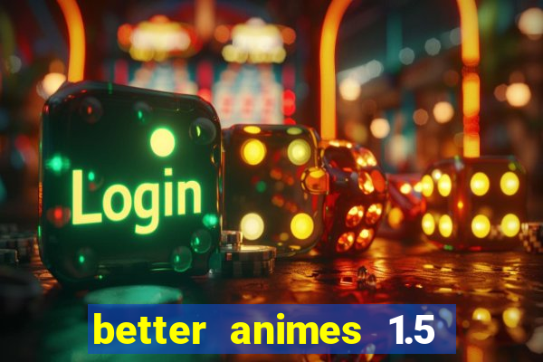 better animes 1.5 apk download