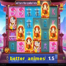 better animes 1.5 apk download