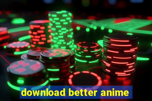 download better anime