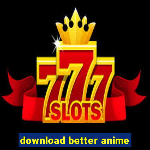 download better anime