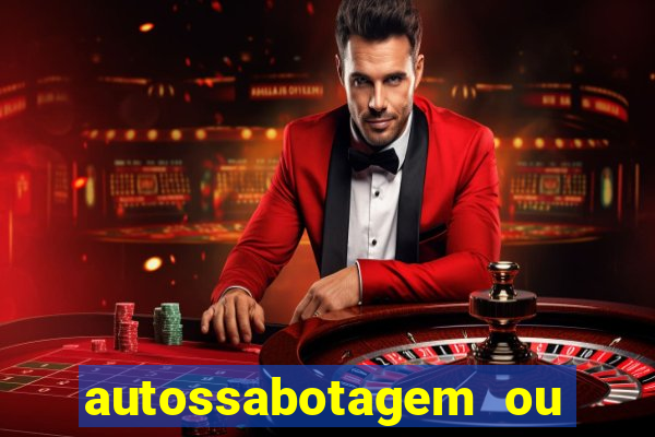 autossabotagem ou auto sabotagem