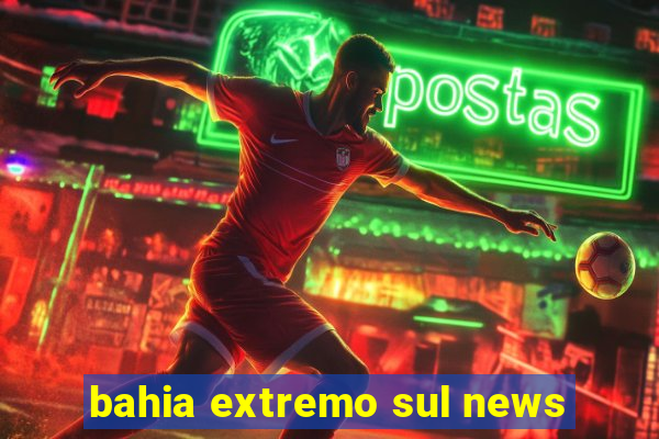 bahia extremo sul news