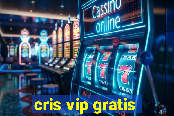 cris vip gratis