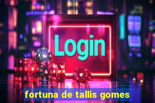 fortuna de tallis gomes