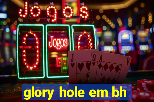 glory hole em bh