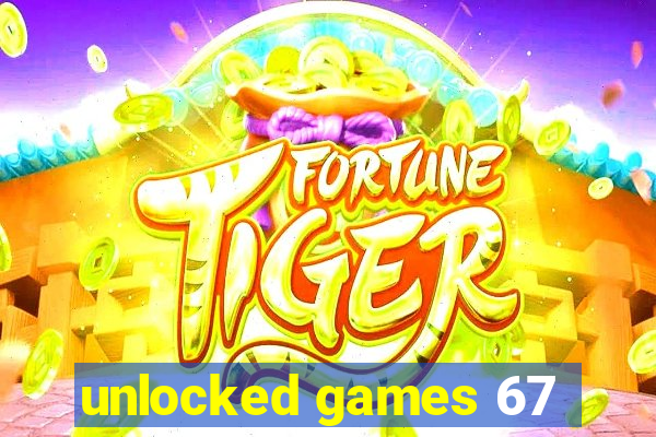 unlocked games 67