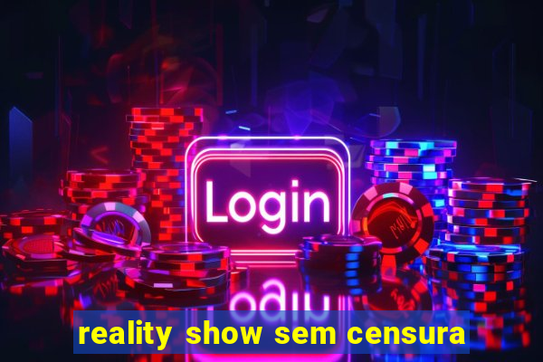 reality show sem censura