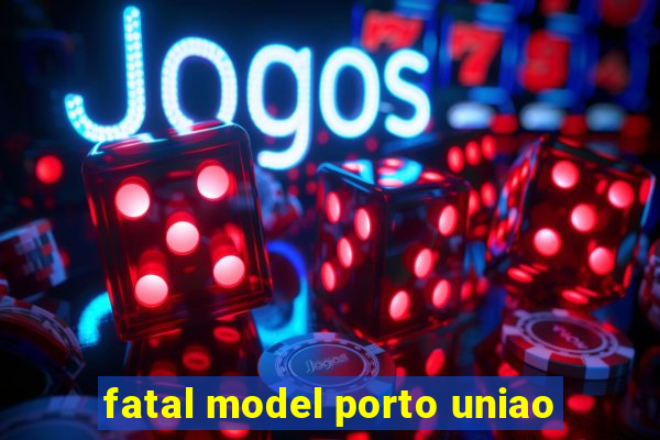 fatal model porto uniao