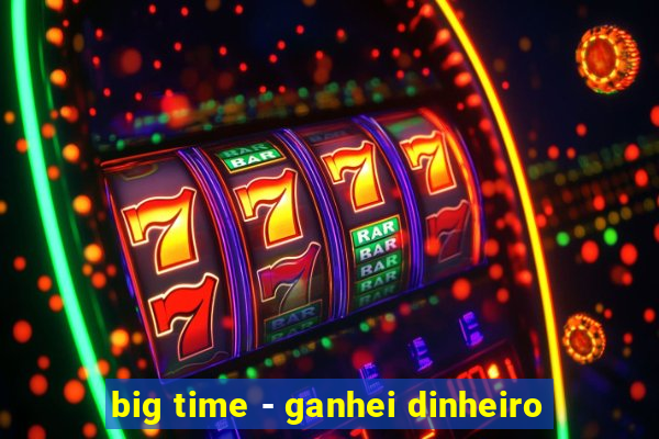 big time - ganhei dinheiro