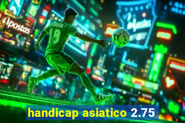 handicap asiatico 2.75