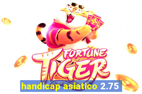 handicap asiatico 2.75