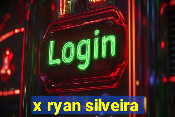 x ryan silveira