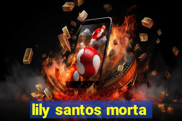 lily santos morta