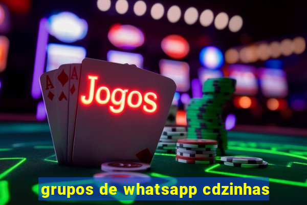 grupos de whatsapp cdzinhas