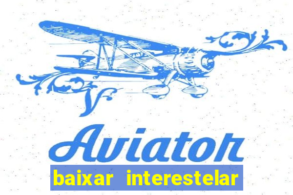 baixar interestelar filme completo dublado