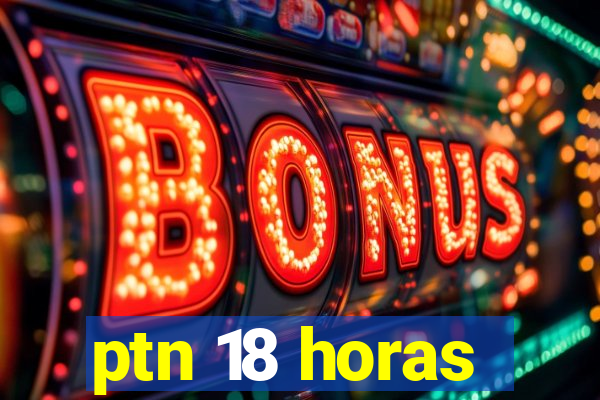 ptn 18 horas