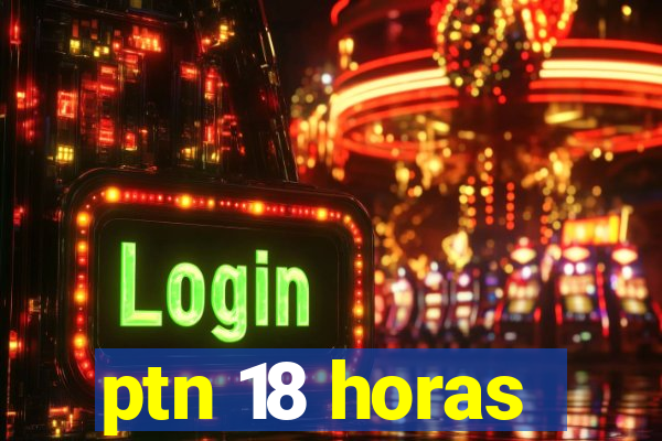 ptn 18 horas