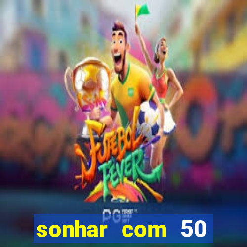 sonhar com 50 reais jogo do bicho