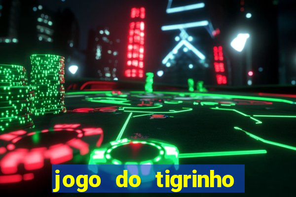 jogo do tigrinho que ganha dinheiro no cadastro