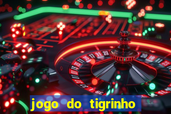 jogo do tigrinho que ganha dinheiro no cadastro