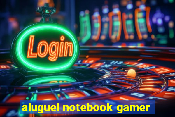 aluguel notebook gamer