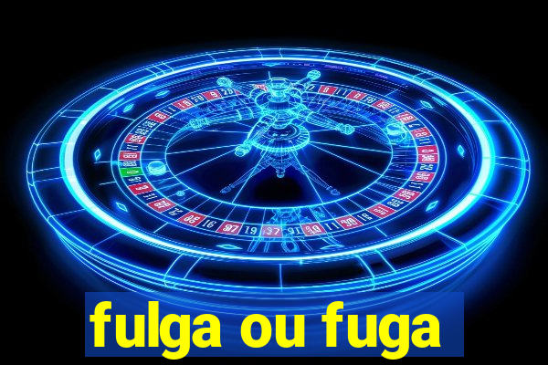 fulga ou fuga