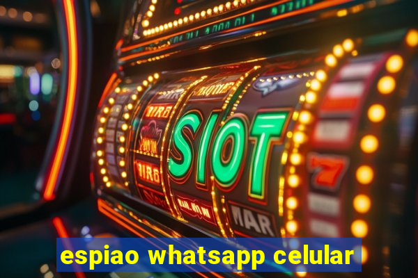 espiao whatsapp celular