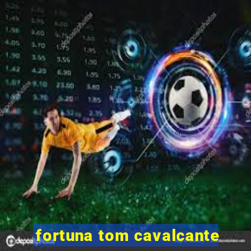 fortuna tom cavalcante