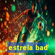 estrela bad