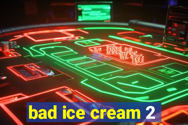 bad ice cream 2