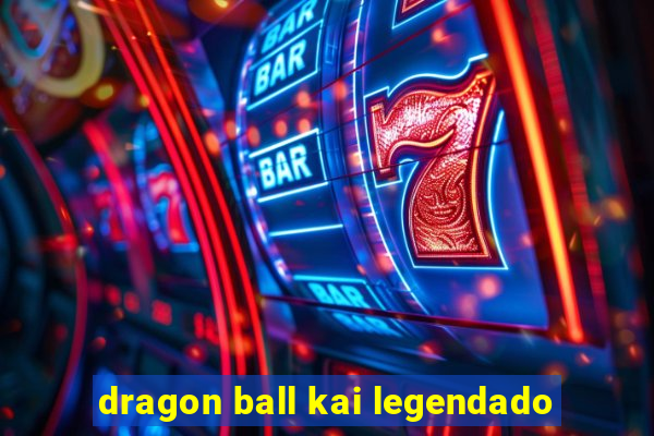 dragon ball kai legendado