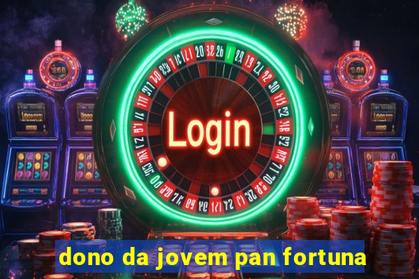 dono da jovem pan fortuna