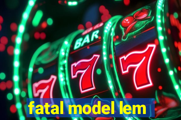 fatal model lem