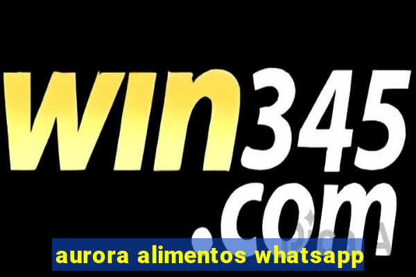 aurora alimentos whatsapp