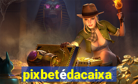 pixbetédacaixa