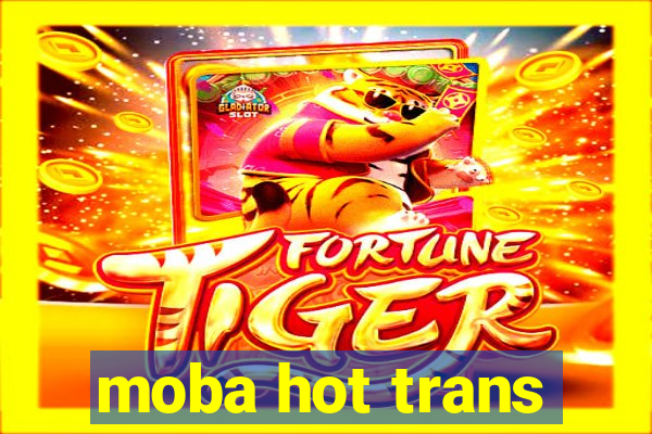 moba hot trans