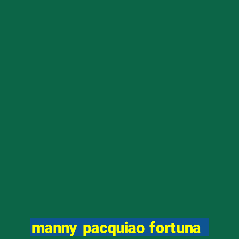 manny pacquiao fortuna