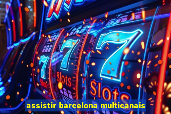 assistir barcelona multicanais