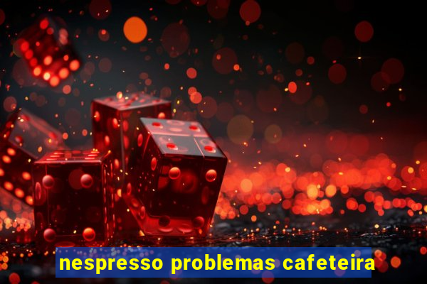 nespresso problemas cafeteira