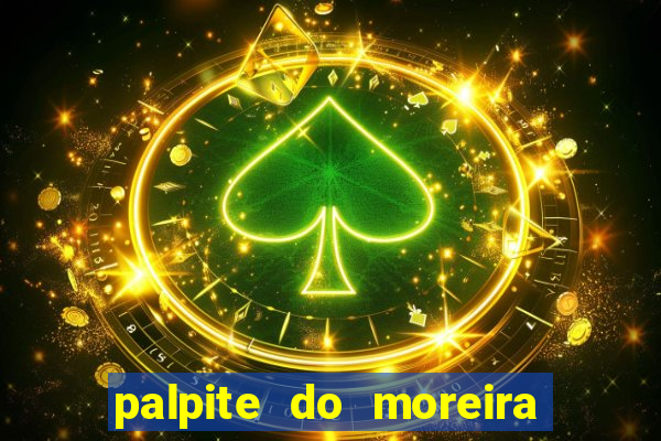 palpite do moreira de hoje