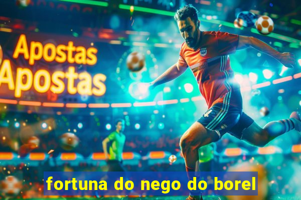 fortuna do nego do borel