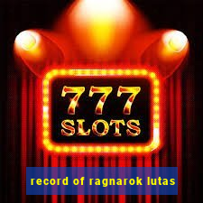 record of ragnarok lutas